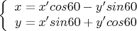 $$  
           \left\{  
           \begin{array}{rcl}  
x =  x' cos 60 - y' sin 60 \\
y =  x' sin 60 + y' cos 60 \\
           \end{array}   
           \right.  
       $$