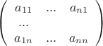 $\left( \begin {array} {ccc}a_{11} & ...&a_{n1}\\... \\a_{1n} & ...&a_{nn}\\\end {array}\right)$