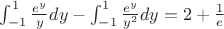 $\int _{-1}^1\frac{e^y}{y}dy-\int _{-1}^1\frac{e^y}{y^2}dy=2+\frac{1}{e}$
