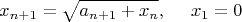 $$x_{n+1} = \sqrt{a_{n+1} + x_{n}}, \ \ \ \ x_1 = 0$$