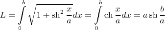 $$L=\int\limits_0^ b\sqrt {1+\sh^2\frac{x}{a}}dx=\int\limits_0^ b \ch\frac{x}{a} dx= a\sh\frac{b}{a} $$
