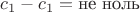$c_1-c_1=\text{не ноль}$