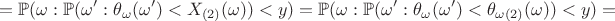 $$=\mathbb{P}(\omega:\mathbb{P}(\omega':\theta_{\omega}(\omega')<X_{(2)}(\omega))< y)=\mathbb{P}(\omega:\mathbb{P}(\omega':\theta_{\omega}(\omega')<\theta_{\omega(2)}(\omega))< y)=$$