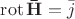 $\operatorname{rot}  \mathbf{\bar{H}} = \bar{j} $