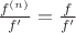 $\frac{f^{(n)}}{f'}=\frac{f}{f&rsquo;}$