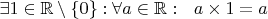 $\exists 1\in\mathbb R\setminus\lbrace 0\rbrace:\forall a\in\mathbb R:\ \ a\times1=a$