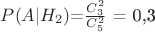 $P(A|H_2)$=$\frac {C_3^2} {C_5^2}$ = 0,3$
