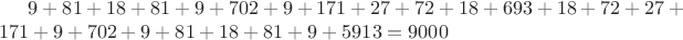 $9+81+18+81+9+702+9+171+27+72+18+693+18+72+27+171+9+702+9+81+18+81+9+5913 = 9000$