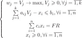 $$\left\{ {\begin{array}{*{20}c}
   {w_j  = V_j  \to \max ,V_j  \geqslant 0,\forall j = \overline {1,k} }  \\
   {\sum\limits_{j = 1}^k {a_{ij} V_j  - x_i }  \leqslant b_i ,\forall i = \overline {1,n} }  \\
   {\sum\limits_{i = 1}^n {c_i x_i }  = FR}  \\
   {x_i  \geqslant 0,\forall i = \overline {1,n} }  \\

 \end{array} } \right.$$