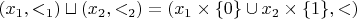 $(x_1, <_1) \sqcup (x_2, <_2) = (x_1 \times \{0\} \cup x_2 \times \{1\}, <)$
