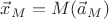 $\vec{x}_M = M(\vec{a}_M)$