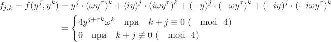 \begin{align*}
f_{j,k}=f(y^j,y^k)&=y^j\cdot (\omega y^\tau)^k+(iy)^j\cdot (i\omega y^\tau)^k+(-y)^j\cdot (-\omega y^\tau)^k+(-iy)^j\cdot (-i\omega y^\tau)^k\\
&=\begin{cases}
4y^{j+\tau k}\omega^k ~~~\text{при}~~~ k+j\equiv 0 ~(\mod ~4)\\
0 ~~~\text{при}~~~ k+j\not\equiv 0 ~(\mod~ 4)
\end{cases}
\end{align*}