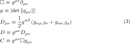 $$\begin{gathered}  \square  \equiv g^{\mu \nu } \partial _{\mu \nu }  \hfill \\  g \equiv \left| {\det \left\| {g_{\mu \nu } } \right\|} \right| \hfill \\
  D_{\mu \nu }  \equiv \frac{1}{2}g^{\alpha \beta } \left( {g_{\alpha \mu ,\beta \nu }  + g_{\alpha \nu ,\beta \mu } } \right) \hfill \\  D \equiv g^{\mu \nu } D_{\mu \nu }  \hfill \\  C \equiv g^{\mu \nu } \square g_{\mu \nu }  \hfill \\ \end{gathered} \eqno (3)$$