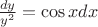 $\frac{dy}{y^2}=\cos xdx$
