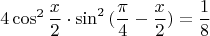 $$4\cos^2{\frac{x}{2}}\cdot\sin^2{(\frac{\pi}{4}-\frac{x}{2})}=\frac{1}{8}$$
