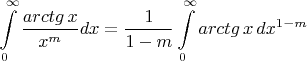 \[\int\limits_0^\infty  {\frac{{arctg\,x}}{{x^m }}} dx = \frac{1}{{1 - m}}\int\limits_0^\infty  {arctg\,x\,} dx^{1 - m} \]
