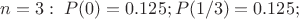 $n=3:\; P(0)=0.125; P(1/3)=0.125; $