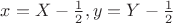 $x=X-\frac 1 2, y=Y-\frac 1 2$