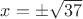 $x=\pm \sqrt{37}$ $x=\pm \sqrt{37}$