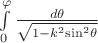 $\[ \int\limits_0^\varphi {\frac{{d\theta }}{{\sqrt {1 - {k^2}{{\sin }^2}\theta } }}} \]$