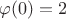 $\varphi(0)=2$