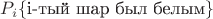 $P_i\{\text{i-тый шар был белым}\}$