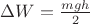 $ \Delta W = \frac{mgh}{2} $
