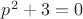 $p^2+3=0$