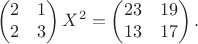 $$\begin{pmatrix}
 2 \quad 1 \\
 2 \quad 3 \\
\end{pmatrix}X^2=\begin{pmatrix}
 23 \quad 19 \\
 13 \quad 17 \\
\end{pmatrix}.$$