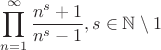 $$\prod\limits_{n=1}^{\infty} \frac{n^s + 1}{n^s - 1}, s \in \mathbb{N} \setminus {1}$$