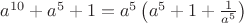 $a^{10}+a^5+1=a^5\left(a^5+1+\frac 1{a^5}\right)$