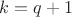 $k=q+1$ $k=q+1$