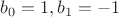 $b_0=1, b_1=-1$