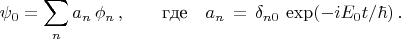 $$\psi_0=\sum_n a_n\,\phi_n\,,\qquad \text{где}\quad a_n\,=\,\delta_{n0}\,\exp(-iE_0t/\hbar)\,.$$