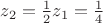 $z_2=\frac 1 2 z_1=\frac 1 4$