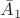 $\bar{A}_1$