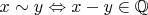$x \sim y \Leftrightarrow x - y \in \mathbb{Q}$