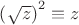$\left(\sqrt z\right)^2\equiv z$