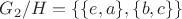 $G_2/H=\{\{e,a\},\{b,c\}\}$
