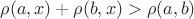 $\rho (a, x) + \rho (b, x) > \rho (a, b)$