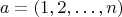 $$
a = (1,2, \ldots,n)
$$