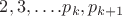 $2, 3,&hellip;.p_k, p_{k+1}$