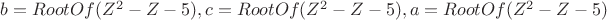 ${b = RootOf(Z^2-Z-5), c = RootOf(Z^2-Z-5), a = RootOf(Z^2-Z-5)}$