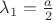 $\lambda_1=\frac{a}{2}$