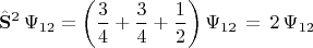 $$\hat{\mathbf{S}}^2\,\Psi_{12}=\left ( \frac{3}{4}+\frac{3}{4}+\frac{1}{2} \right )\Psi_{12}\,=\,2\,\Psi_{12}$$