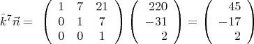 $$\hat{k}^7\vec{n}=\ \left(\begin{array}{ccc} 1&7&21\\0&1&7\\0&0&1 \end{array}\right)
\left(\begin{array}{rrr} 220\\-31\\2 \end{array}\right)=
\left(\begin{array}{rrr} 45\\-17\\2\end{array}\right)$$