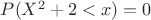 $P(X^2+2<x)=0$ $P(X^2+2<x)=0$