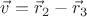 $\vec v=\vec r_2-\vec r_3$