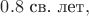 $0.8 \text{ св. лет},$