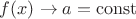 $f(x) \to a=\operatorname{const}$